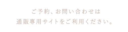 ご予約、お問い合わせは通販専用サイトをご利用ください。