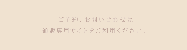 ご予約、お問い合わせは通販専用サイトをご利用ください。