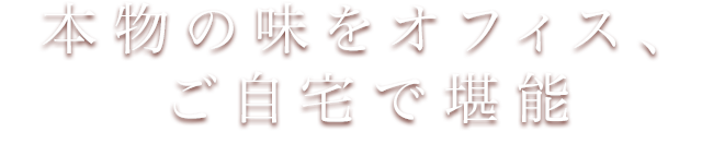 本物の味をオフィス、ご自宅で堪能